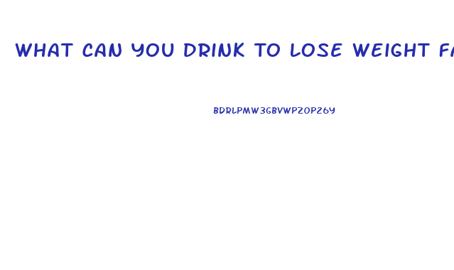 What Can You Drink To Lose Weight Fast