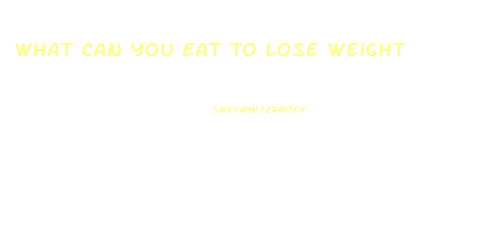 What Can You Eat To Lose Weight