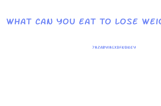 What Can You Eat To Lose Weight