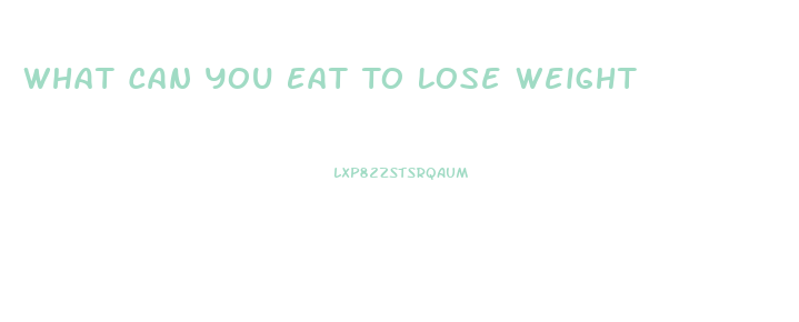 What Can You Eat To Lose Weight