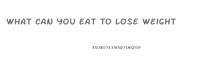 What Can You Eat To Lose Weight