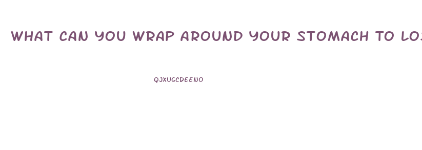 What Can You Wrap Around Your Stomach To Lose Weight