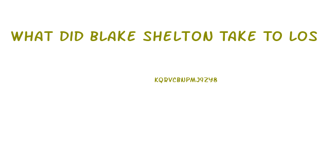 What Did Blake Shelton Take To Lose Weight