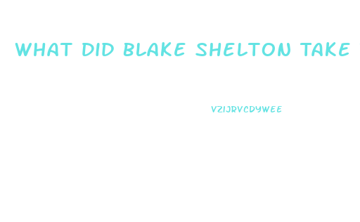 What Did Blake Shelton Take To Lose Weight