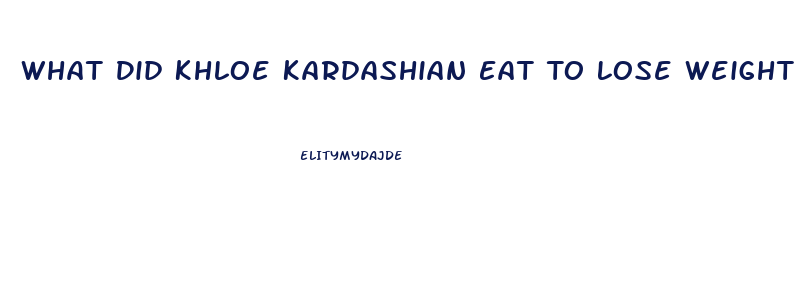 What Did Khloe Kardashian Eat To Lose Weight