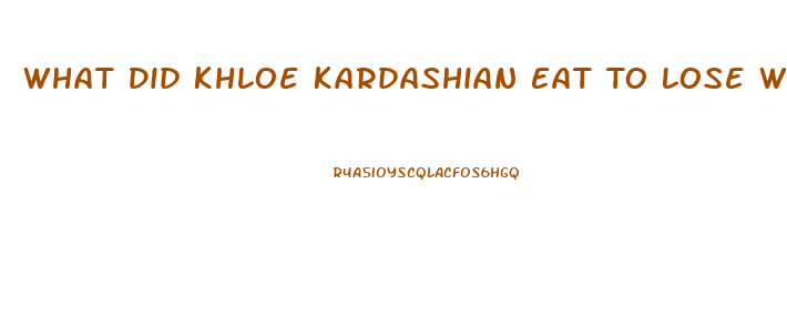 What Did Khloe Kardashian Eat To Lose Weight