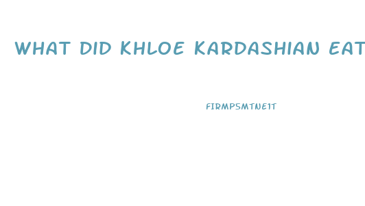 What Did Khloe Kardashian Eat To Lose Weight