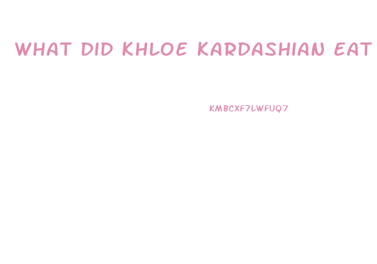 What Did Khloe Kardashian Eat To Lose Weight