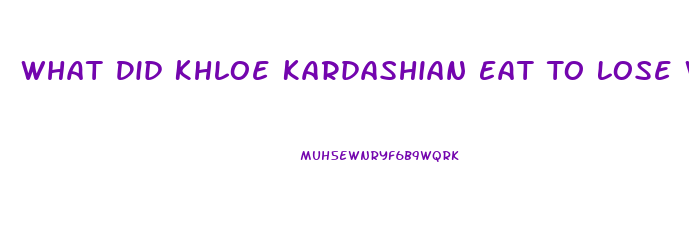 What Did Khloe Kardashian Eat To Lose Weight