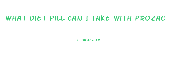 What Diet Pill Can I Take With Prozac