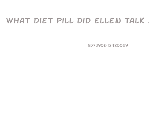 What Diet Pill Did Ellen Talk About