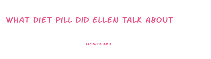 What Diet Pill Did Ellen Talk About