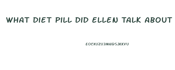 What Diet Pill Did Ellen Talk About