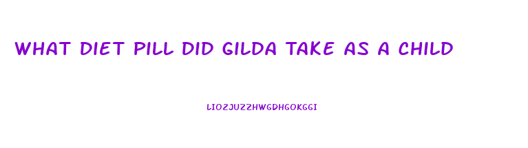 What Diet Pill Did Gilda Take As A Child