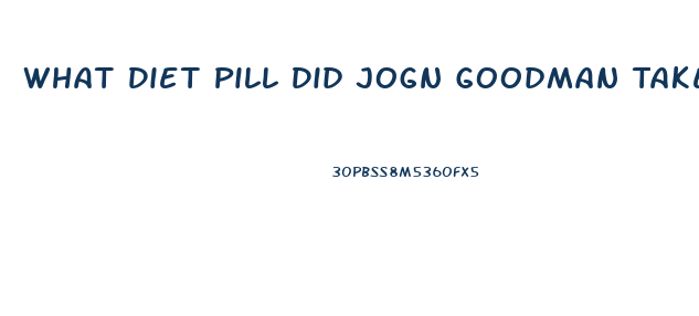What Diet Pill Did Jogn Goodman Take To Loose Weight