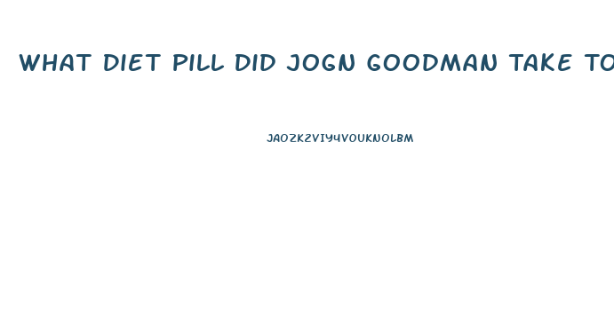 What Diet Pill Did Jogn Goodman Take To Loose Weight