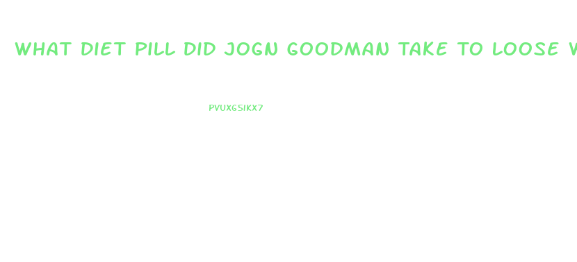 What Diet Pill Did Jogn Goodman Take To Loose Weight