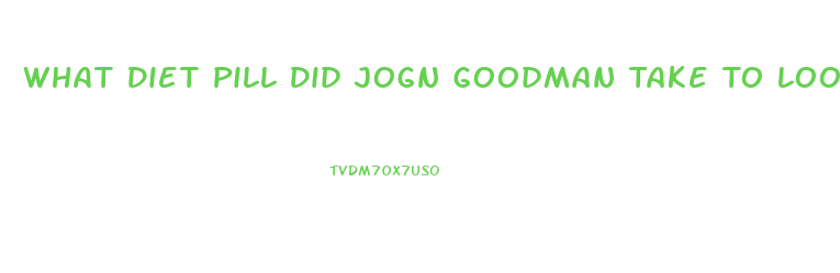 What Diet Pill Did Jogn Goodman Take To Loose Weight