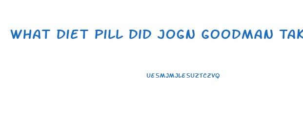 What Diet Pill Did Jogn Goodman Take To Loose Weight