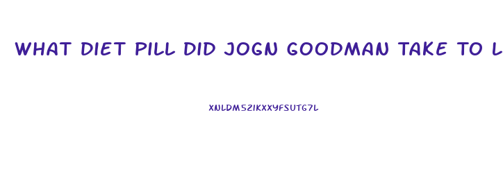 What Diet Pill Did Jogn Goodman Take To Loose Weight