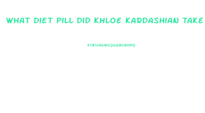 What Diet Pill Did Khloe Kardashian Take To Lose Weight