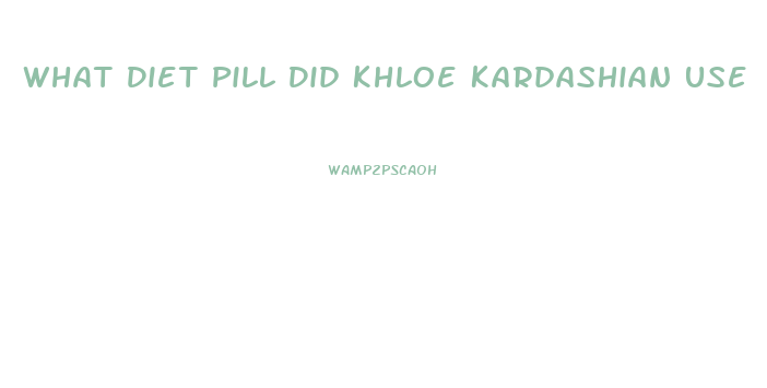 What Diet Pill Did Khloe Kardashian Use