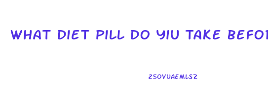 What Diet Pill Do Yiu Take Before You Eat