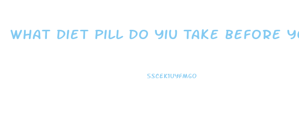 What Diet Pill Do Yiu Take Before You Eat