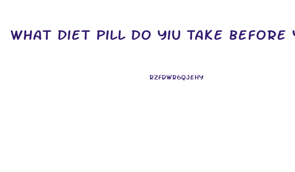 What Diet Pill Do Yiu Take Before You Eat