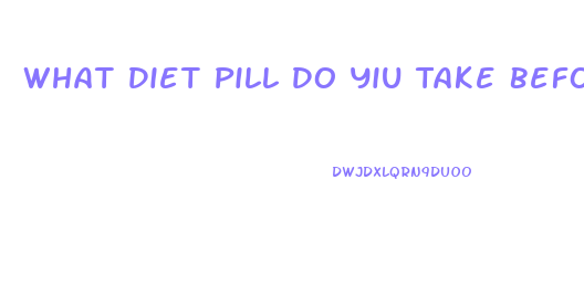 What Diet Pill Do Yiu Take Before You Eat