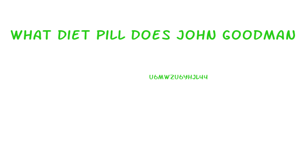 What Diet Pill Does John Goodman Use