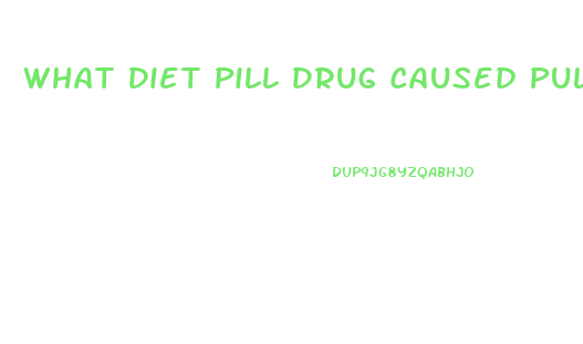 What Diet Pill Drug Caused Pulmonary Hypertwension