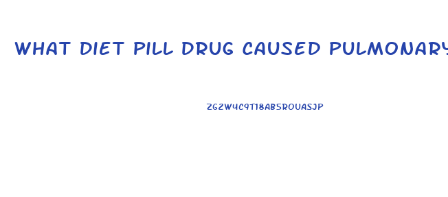 What Diet Pill Drug Caused Pulmonary Hypertwension