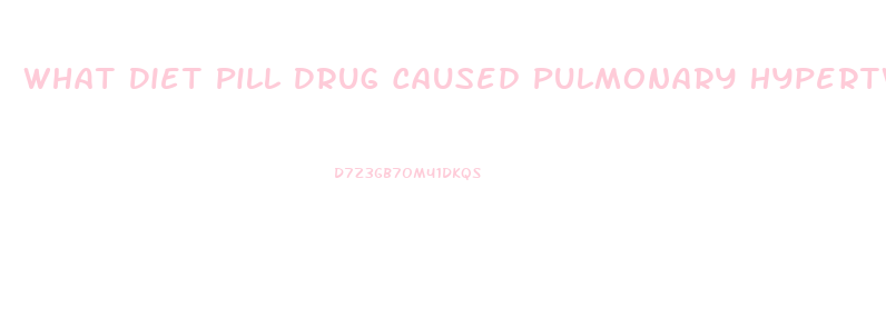 What Diet Pill Drug Caused Pulmonary Hypertwension
