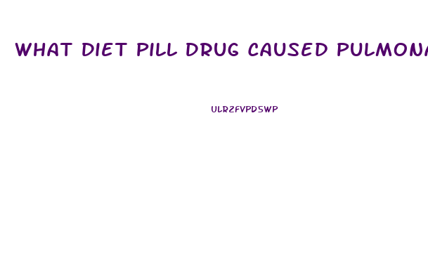 What Diet Pill Drug Caused Pulmonary Hypertwension