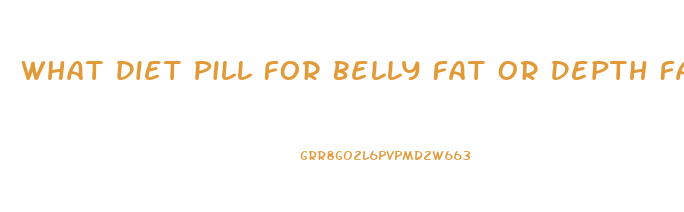 What Diet Pill For Belly Fat Or Depth Fat