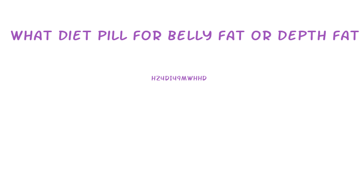 What Diet Pill For Belly Fat Or Depth Fat