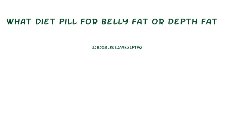 What Diet Pill For Belly Fat Or Depth Fat