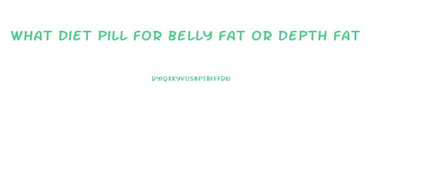 What Diet Pill For Belly Fat Or Depth Fat