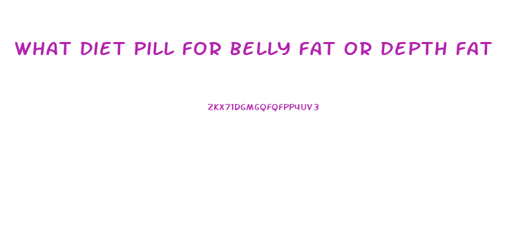 What Diet Pill For Belly Fat Or Depth Fat