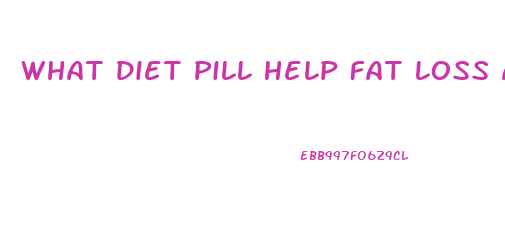 What Diet Pill Help Fat Loss And Curve Appetite