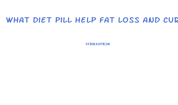 What Diet Pill Help Fat Loss And Curve Appetite