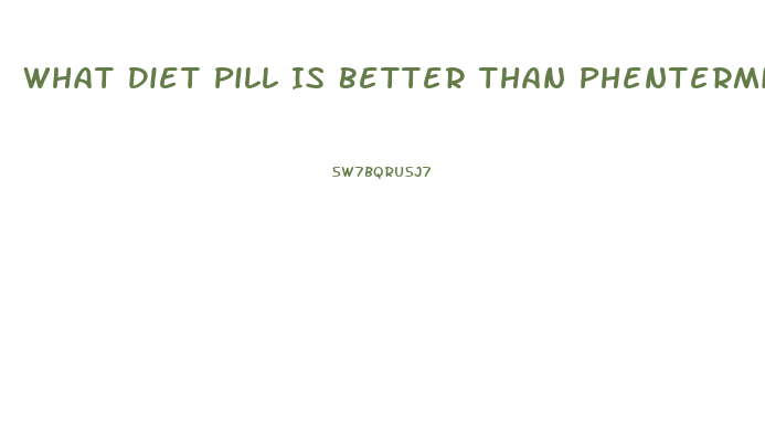 What Diet Pill Is Better Than Phentermine