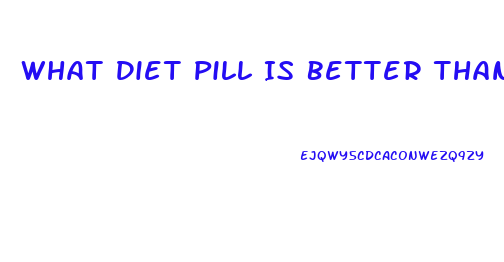 What Diet Pill Is Better Than Phentermine