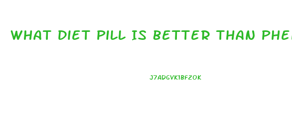 What Diet Pill Is Better Than Phentermine