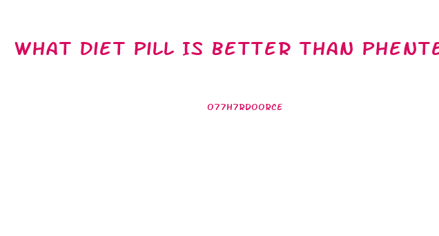 What Diet Pill Is Better Than Phentermine