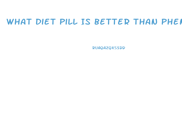 What Diet Pill Is Better Than Phentermine