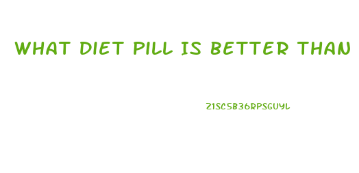 What Diet Pill Is Better Than Phentermine