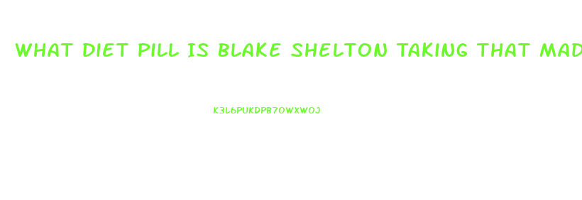 What Diet Pill Is Blake Shelton Taking That Made Him Loose 40 Lbs