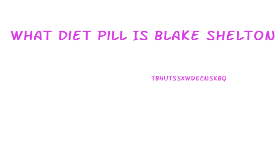 What Diet Pill Is Blake Shelton Taking That Made Him Loose 40 Lbs